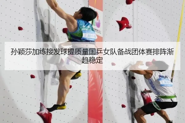 孙颖莎加练接发球提质量国乒女队备战团体赛排阵渐趋稳定