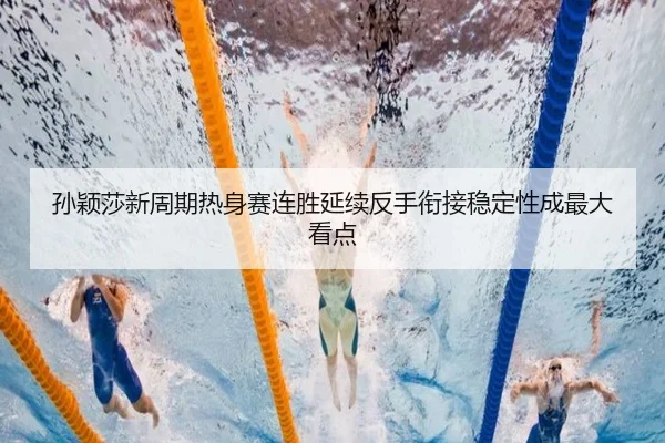 孙颖莎新周期热身赛连胜延续反手衔接稳定性成最大看点